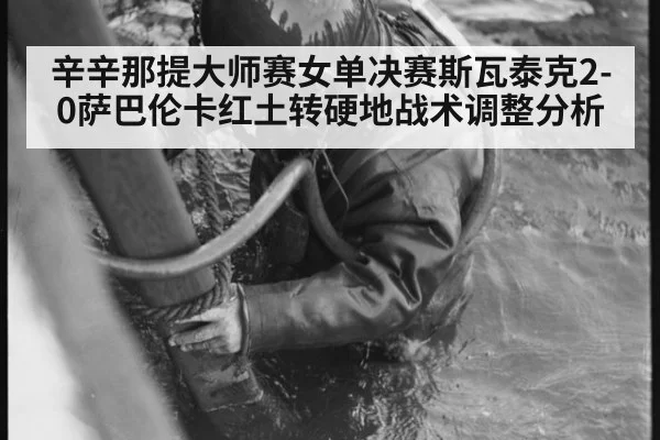 辛辛那提大师赛女单决赛斯瓦泰克2-0萨巴伦卡红土转硬地战术调整分析