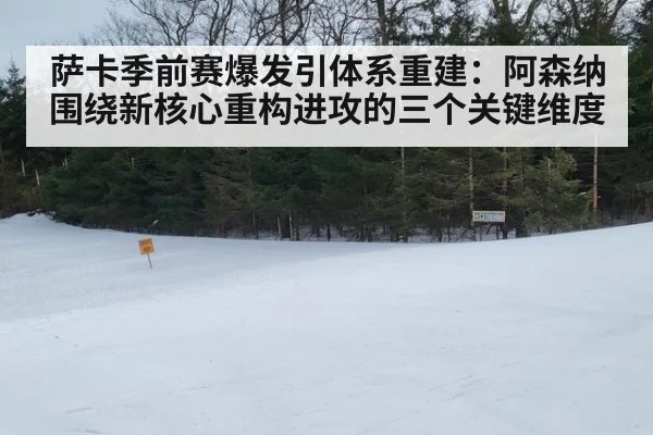 萨卡季前赛爆发引体系重建：阿森纳围绕新核心重构进攻的三个关键维度