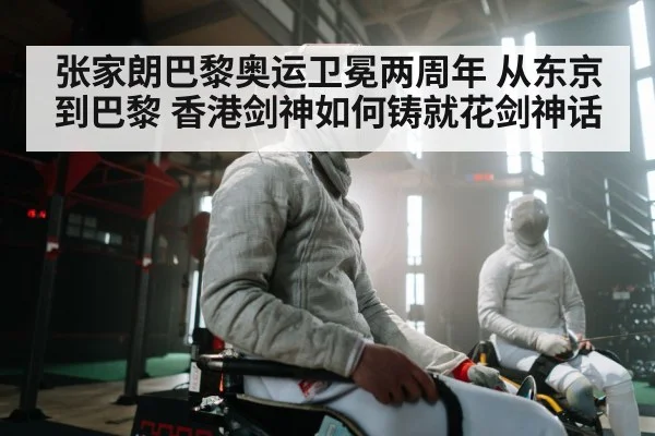 张家朗巴黎奥运卫冕两周年 从东京到巴黎 香港剑神如何铸就花剑神话